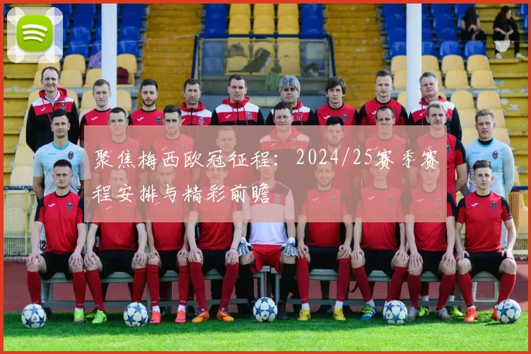 聚焦梅西欧冠征程：2024/25赛季赛程安排与精彩前瞻