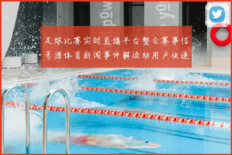 足球比赛实时直播平台整合赛事信号源体育新闻事件解读助用户快速获取赛况和战术信息