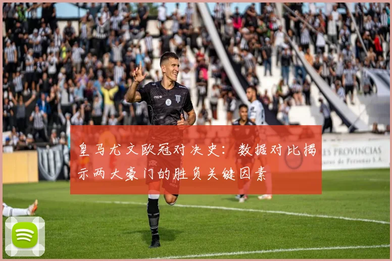 皇马尤文欧冠对决史：数据对比揭示两大豪门的胜负关键因素