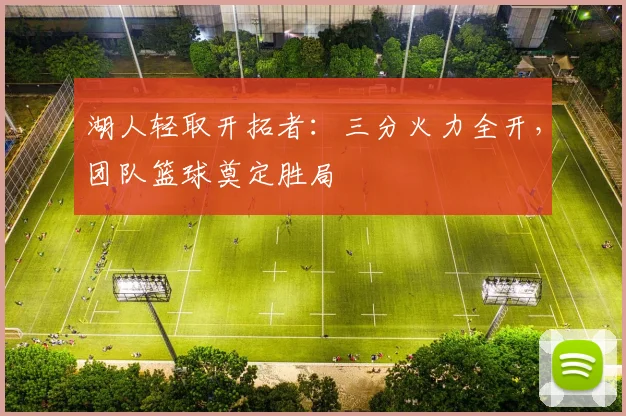 湖人轻取开拓者：三分火力全开，团队篮球奠定胜局