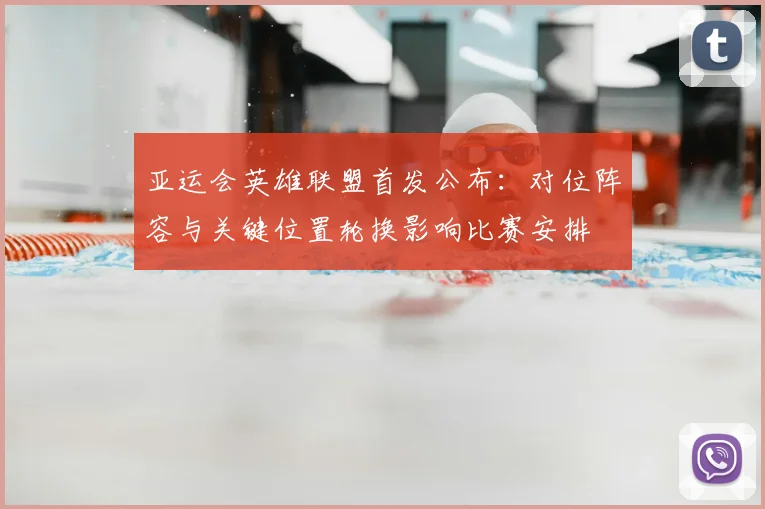 亚运会英雄联盟首发公布：对位阵容与关键位置轮换影响比赛安排