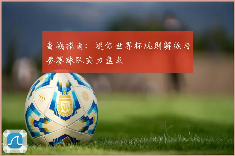 备战指南：迷你世界杯规则解读与参赛球队实力盘点